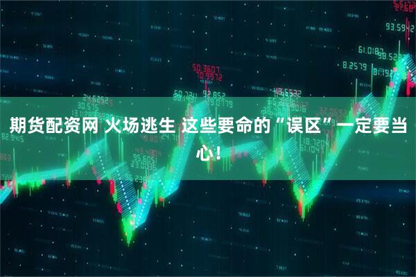 期货配资网 火场逃生 这些要命的“误区”一定要当心！