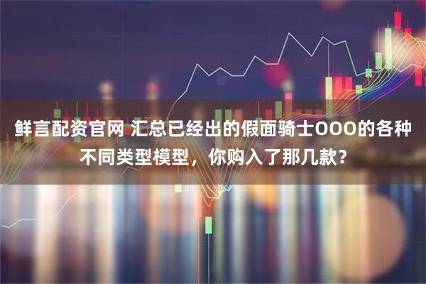 鲜言配资官网 汇总已经出的假面骑士OOO的各种不同类型模型，你购入了那几款？
